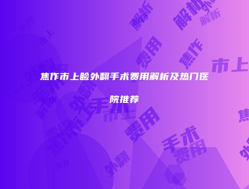焦作市上睑外翻手术费用解析及热门医院推荐