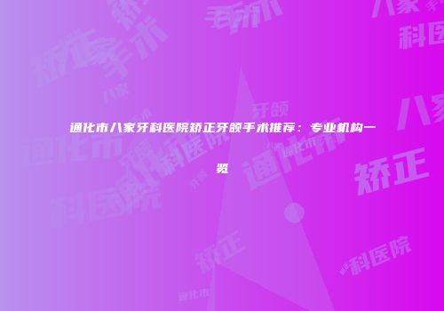 通化市八家牙科医院矫正牙颌手术推荐：专业机构一览