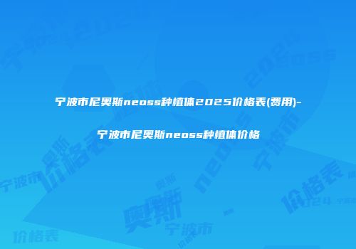 宁波市尼奥斯neoss种植体2025价格表(费用)-宁波市尼奥斯neoss种植体价格