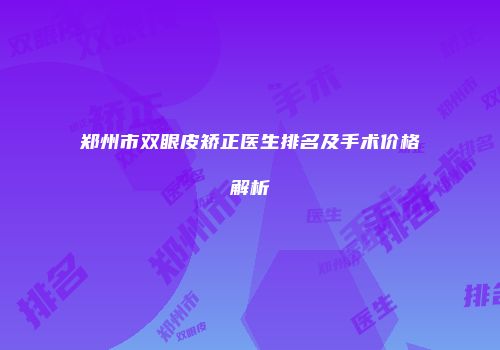 郑州市双眼皮矫正医生排名及手术价格解析