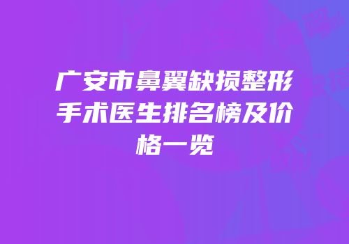 广安市鼻翼缺损整形手术医生排名榜及价格一览