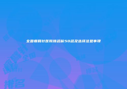 全国瘦臂针医院排名前50名及选择注意事项