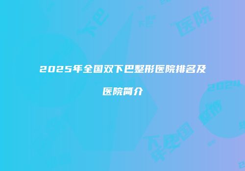 2025年全国双下巴整形医院排名及医院简介