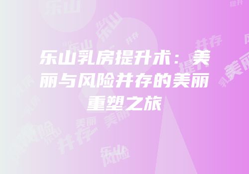 乐山乳房提升术：美丽与风险并存的美丽重塑之旅