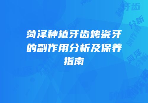 菏泽种植牙齿烤瓷牙的副作用分析及保养指南