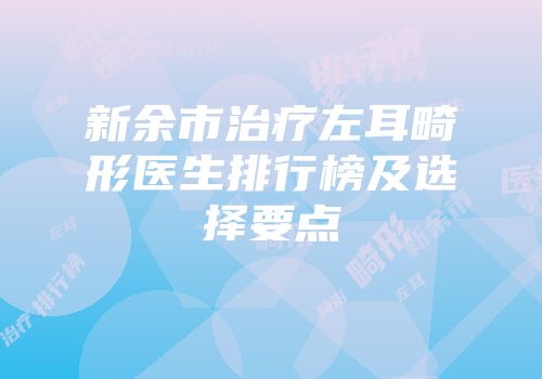 新余市治疗左耳畸形医生排行榜及选择要点