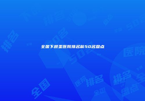 全国下颌歪医院排名前50名盘点