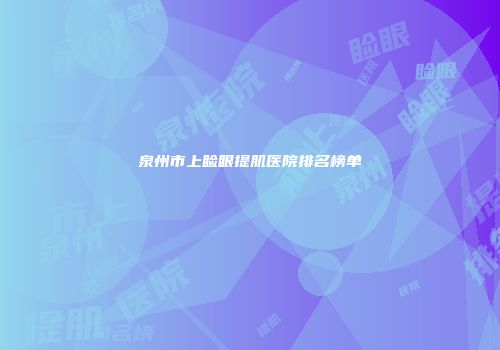 泉州市上睑眼提肌医院排名榜单
