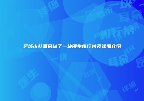 运城市补耳朵缺了一块医生排行榜及详细介绍