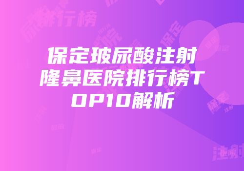 保定玻尿酸注射隆鼻医院排行榜TOP10解析