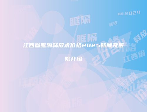 江西省眶隔释放术价格2025新版及医院介绍