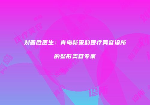 刘晋胜医生：青岛新采韵医疗美容诊所的整形美容专家