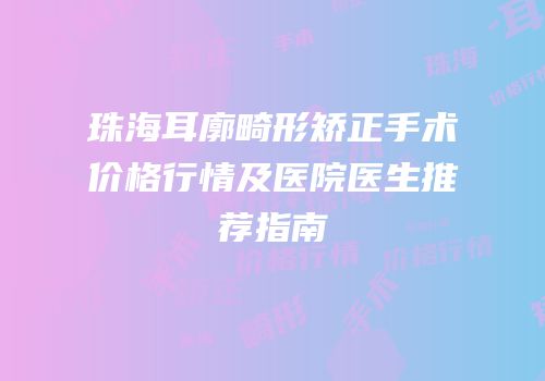 珠海耳廓畸形矫正手术价格行情及医院医生推荐指南