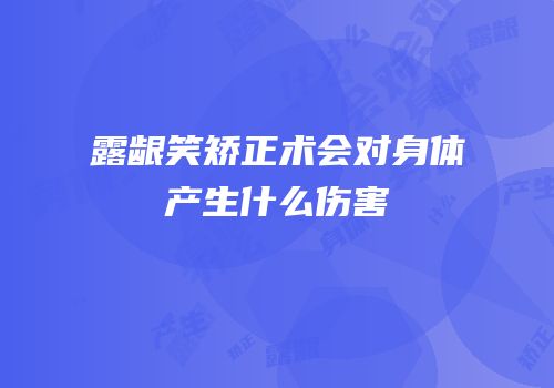 露龈笑矫正术会对身体产生什么伤害