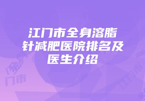 江门市全身溶脂针减肥医院排名及医生介绍
