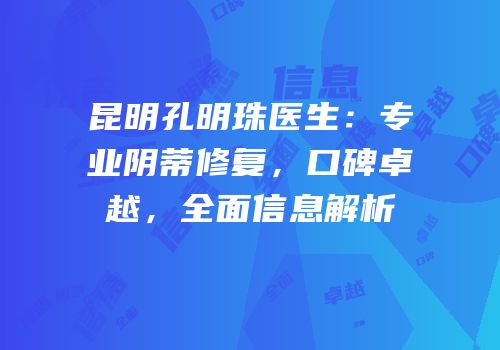 昆明孔明珠医生：专业阴蒂修复，口碑卓越，全面信息解析