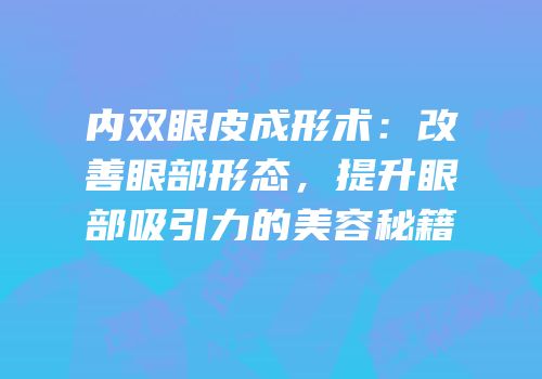 内双眼皮成形术：改善眼部形态，提升眼部吸引力的美容秘籍