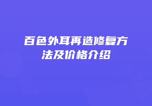 百色外耳再造修复方法及价格介绍