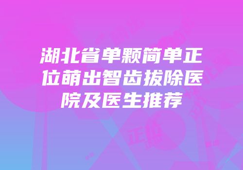 湖北省单颗简单正位萌出智齿拔除医院及医生推荐