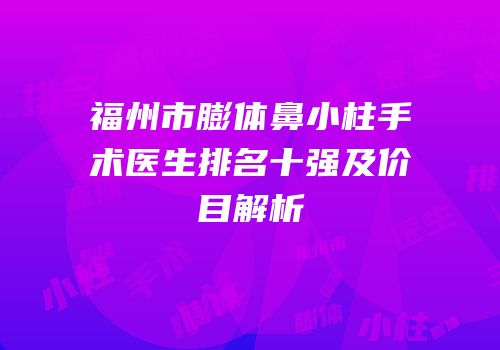 福州市膨体鼻小柱手术医生排名十强及价目解析