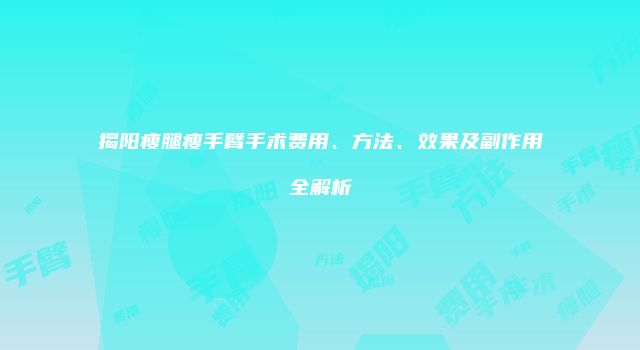 揭阳瘦腿瘦手臂手术费用、方法、效果及副作用全解析