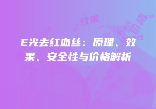 E光去红血丝：原理、效果、安全性与价格解析