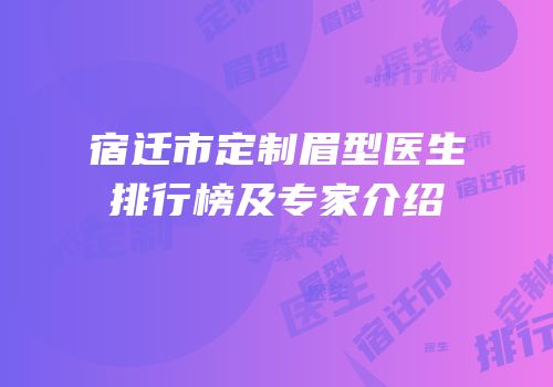 宿迁市定制眉型医生排行榜及专家介绍