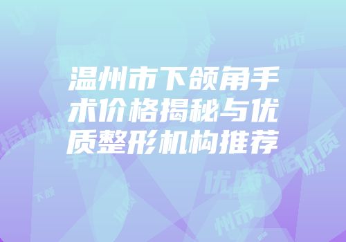 温州市下颌角手术价格揭秘与优质整形机构推荐