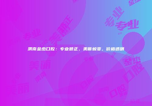 渭南金杰口腔：专业矫正，美丽蜕变，价格透明
