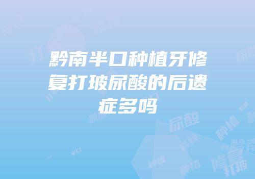 黔南半口种植牙修复打玻尿酸的后遗症多吗