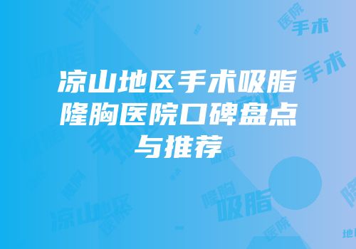 凉山地区手术吸脂隆胸医院口碑盘点与推荐