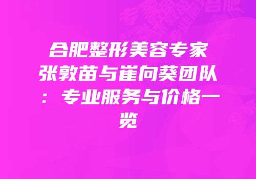 合肥整形美容专家张敦苗与崔向葵团队：专业服务与价格一览