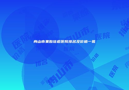 舟山市果酸祛痘医院排名及价格一览