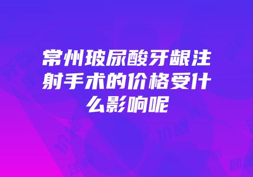 常州玻尿酸牙龈注射手术的价格受什么影响呢