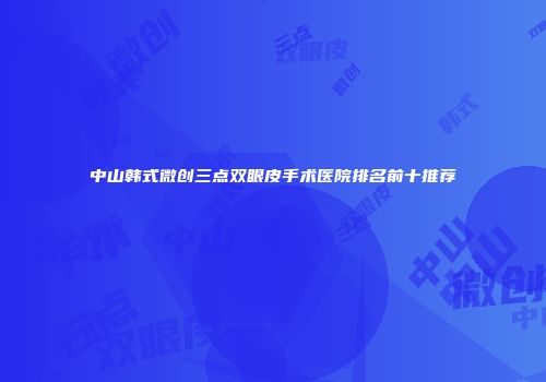 中山韩式微创三点双眼皮手术医院排名前十推荐