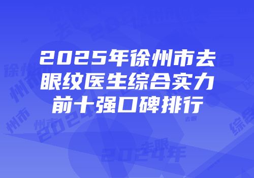 2025年徐州市去眼纹医生综合实力前十强口碑排行