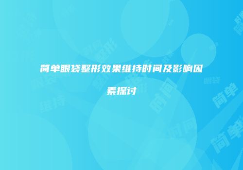 简单眼袋整形效果维持时间及影响因素探讨