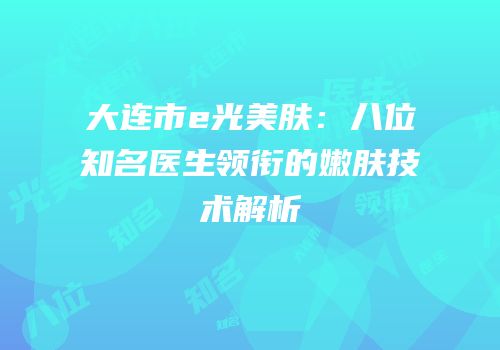 大连市e光美肤：八位知名医生领衔的嫩肤技术解析