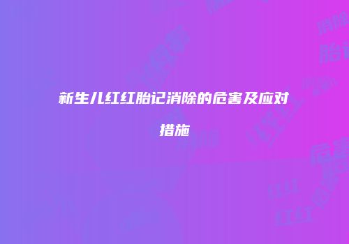 新生儿红红胎记消除的危害及应对措施