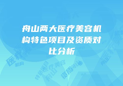 舟山两大医疗美容机构特色项目及资质对比分析