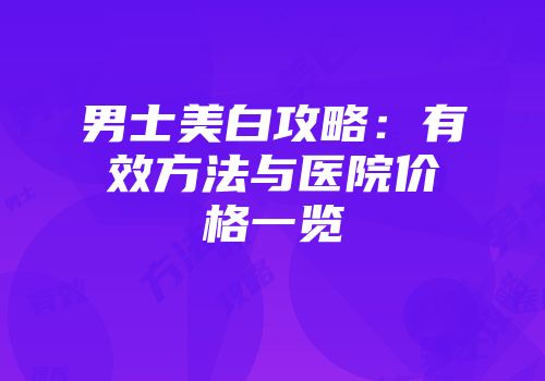 男士美白攻略：有效方法与医院价格一览