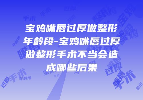 宝鸡嘴唇过厚做整形年龄段-宝鸡嘴唇过厚做整形手术不当会造成哪些后果