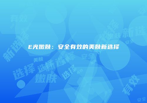 E光嫩肤：安全有效的美肤新选择