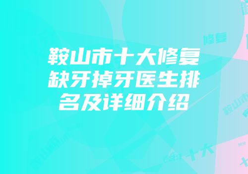 鞍山市十大修复缺牙掉牙医生排名及详细介绍