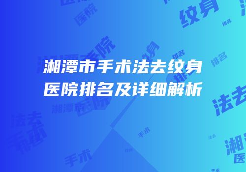 湘潭市手术法去纹身医院排名及详细解析