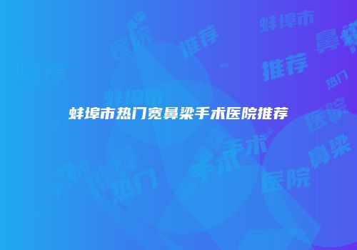 蚌埠市热门宽鼻梁手术医院推荐