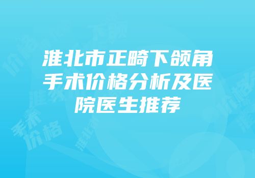 淮北市正畸下颌角手术价格分析及医院医生推荐