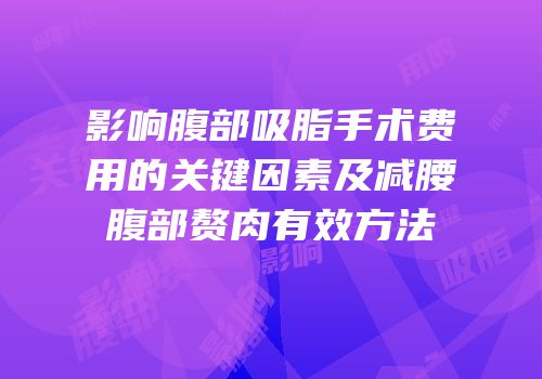 影响腹部吸脂手术费用的关键因素及减腰腹部赘肉有效方法