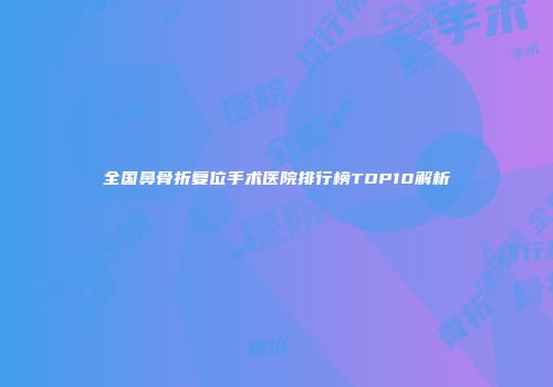 全国鼻骨折复位手术医院排行榜TOP10解析
