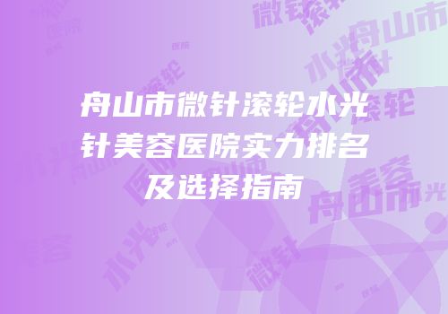舟山市微针滚轮水光针美容医院实力排名及选择指南